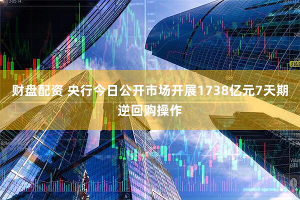 财盘配资 央行今日公开市场开展1738亿元7天期逆回购操作