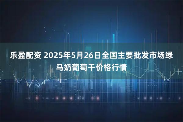 乐盈配资 2025年5月26日全国主要批发市场绿马奶葡萄干价格行情