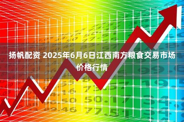 扬帆配资 2025年6月6日江西南方粮食交易市场价格行情