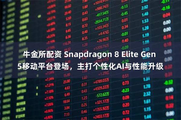 牛金所配资 Snapdragon 8 Elite Gen 5移动平台登场,主打个性化AI与性能升级
