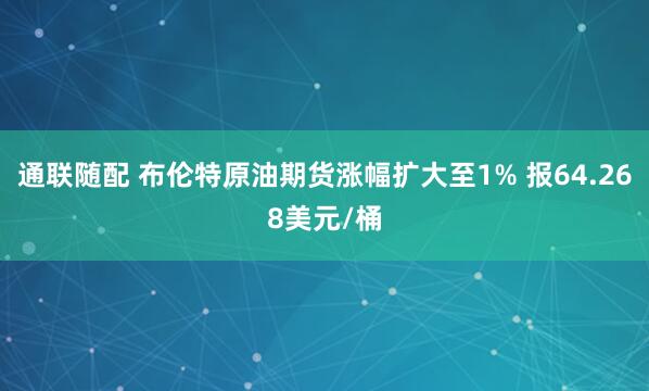 通联随配 布伦特原油期货涨幅扩大至1% 报64.268美元/桶