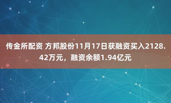 传金所配资 方邦股份11月17日获融资买入2128.42万元，融资余额1.94亿元