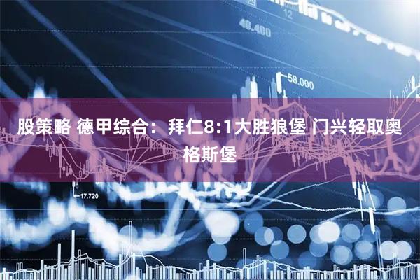股策略 德甲综合：拜仁8:1大胜狼堡 门兴轻取奥格斯堡