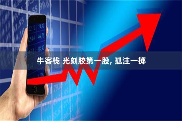 牛客栈 光刻胶第一股, 孤注一掷