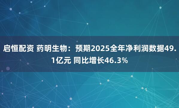 启恒配资 药明生物：预期2025全年净利润数据49.1亿元 同比增长46.3%