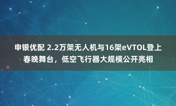 申银优配 2.2万架无人机与16架eVTOL登上春晚舞台，低空飞行器大规模公开亮相