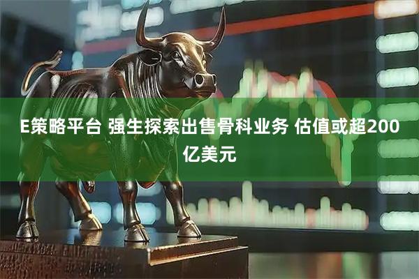 E策略平台 强生探索出售骨科业务 估值或超200亿美元