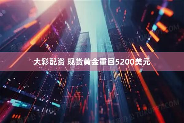 大彩配资 现货黄金重回5200美元