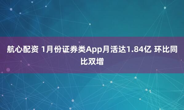 航心配资 1月份证券类App月活达1.84亿 环比同比双增