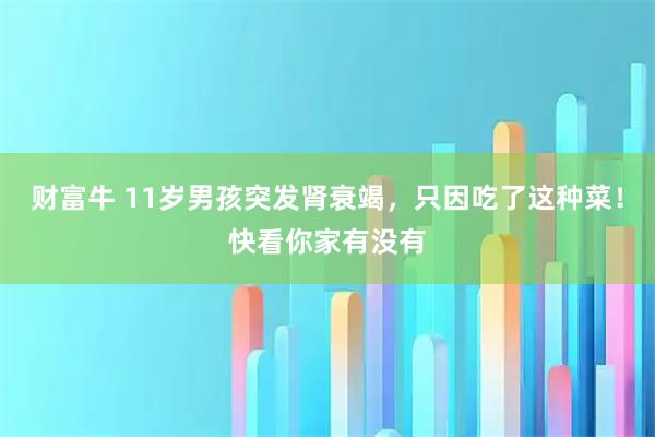 财富牛 11岁男孩突发肾衰竭，只因吃了这种菜！快看你家有没有