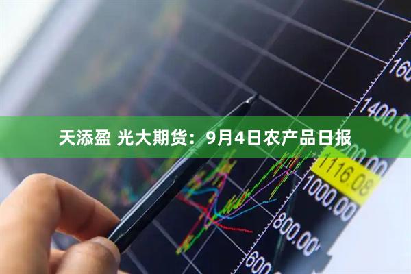 天添盈 光大期货：9月4日农产品日报